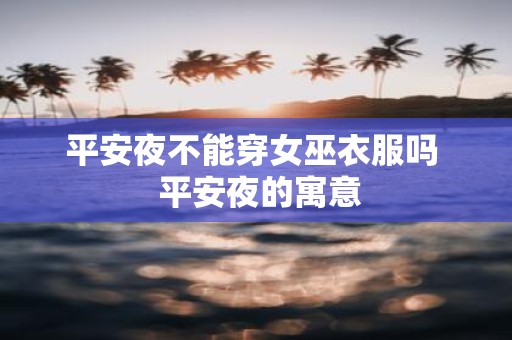 平安夜不能穿女巫衣服吗 平安夜的寓意