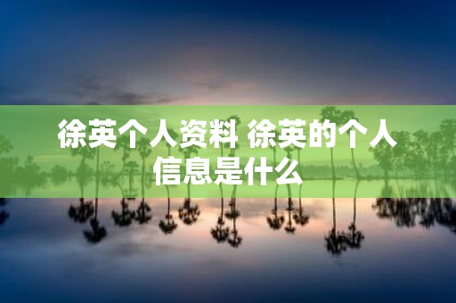 徐英个人资料 徐英的个人信息是什么