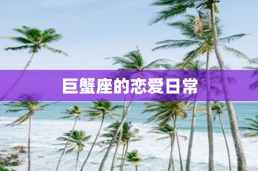 巨蟹座的恋爱日常
