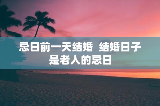 忌日前一天结婚 结婚日子是老人的忌日