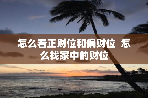 怎么看正财位和偏财位 怎么找家中的财位