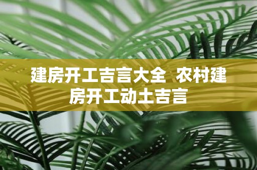 建房开工吉言大全  农村建房开工动土吉言