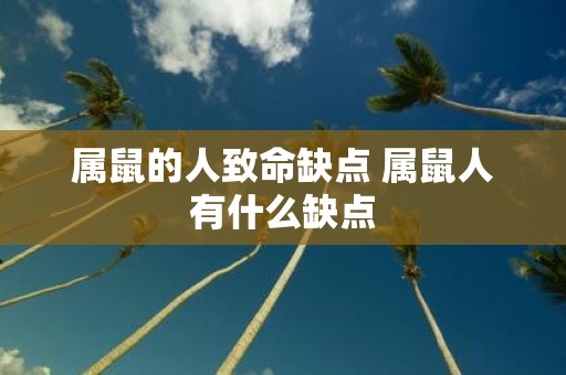 属鼠的人致命缺点 属鼠人有什么缺点