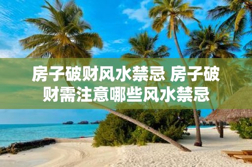 房子破财风水禁忌 房子破财需注意哪些风水禁忌