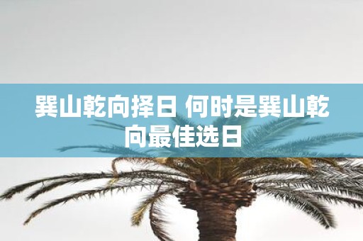 巽山乾向择日 何时是巽山乾向最佳选日