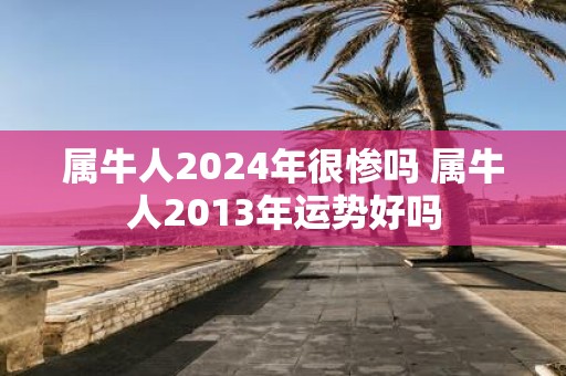 属牛人2025年很惨吗 属牛人2013年运势好吗