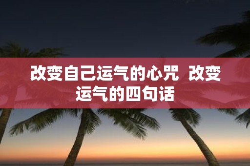 改变自己运气的心咒 改变运气的四句话