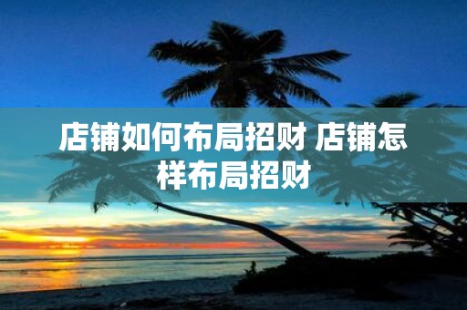店铺如何布局招财 店铺怎样布局招财