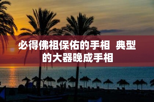 必得佛祖保佑的手相 典型的大器晚成手相
