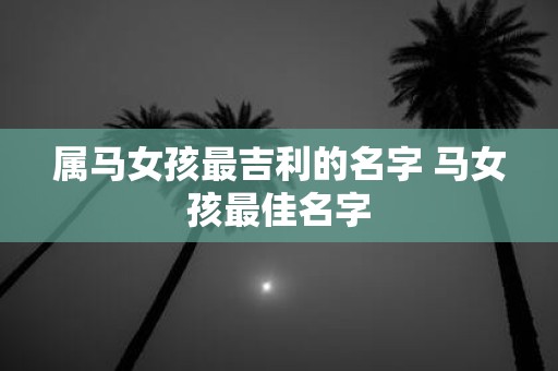 属马女孩最吉利的名字 马女孩最佳名字