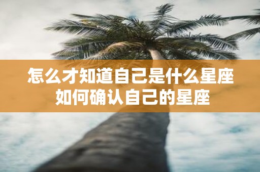 怎么才知道自己是什么星座 如何确认自己的星座