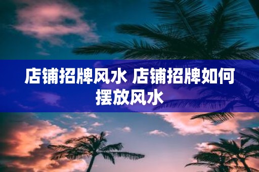 店铺招牌风水 店铺招牌如何摆放风水