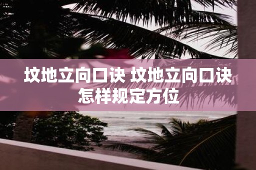 坟地立向口诀 坟地立向口诀怎样规定方位