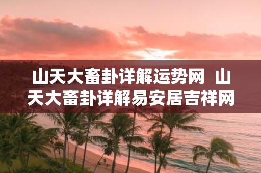山天大畜卦详解运势网 山天大畜卦详解易安居吉祥网