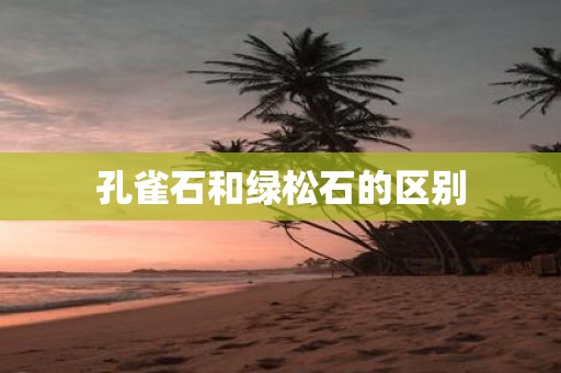 孔雀石和绿松石的区别