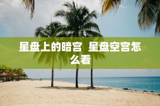 星盘上的暗宫 星盘空宫怎么看