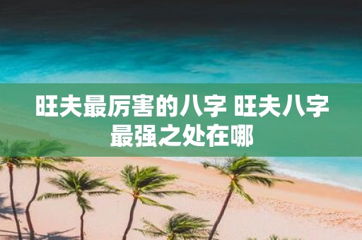 旺夫最厉害的八字 旺夫八字最强之处在哪