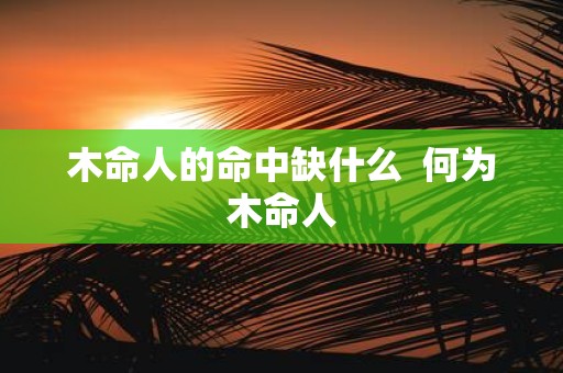 木命人的命中缺什么 何为木命人