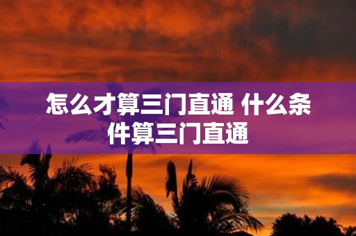 怎么才算三门直通 什么条件算三门直通