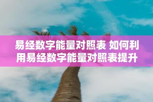 易经数字能量对照表 如何利用易经数字能量对照表提升自身能量