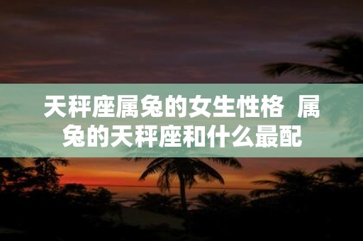 天秤座属兔的女生性格 属兔的天秤座和什么最配