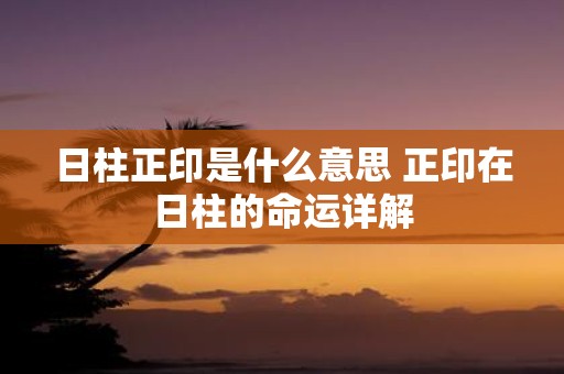 日柱正印是什么意思 正印在日柱的命运详解