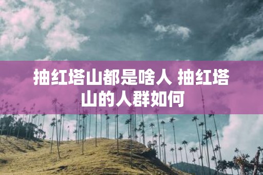 抽红塔山都是啥人 抽红塔山的人群如何