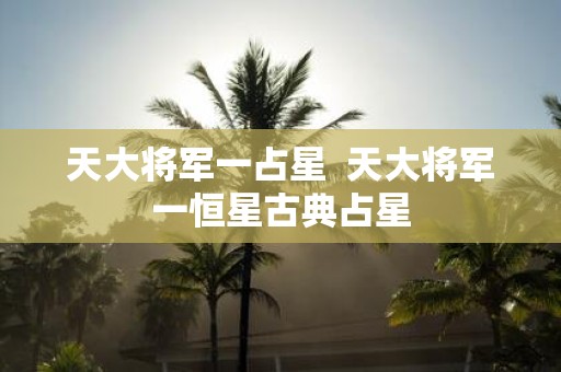 天大将军一占星 天大将军一恒星古典占星