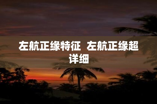 左航正缘特征 左航正缘超详细