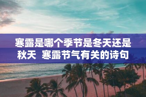 寒露是哪个季节是冬天还是秋天 寒露节气有关的诗句