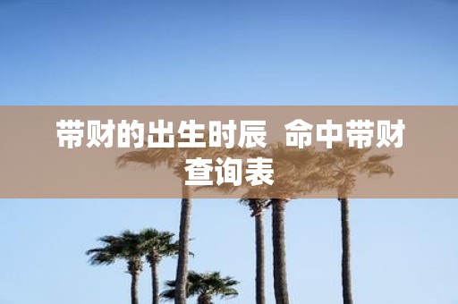 带财的出生时辰 命中带财查询表