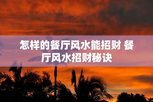 怎样的餐厅风水能招财 餐厅风水招财秘诀