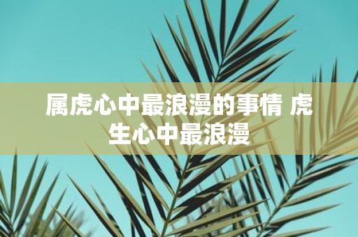 属虎心中最浪漫的事情 虎生心中最浪漫