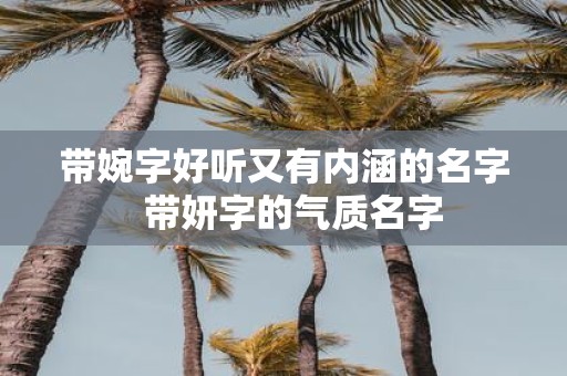 带婉字好听又有内涵的名字 带妍字的气质名字