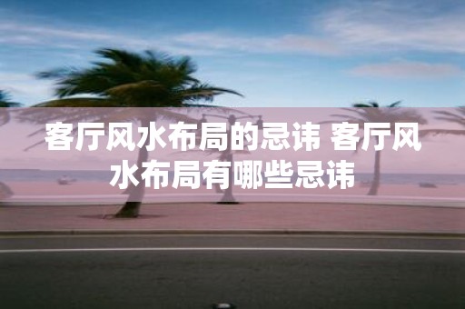 客厅风水布局的忌讳 客厅风水布局有哪些忌讳