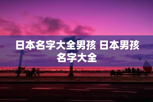 日本名字大全男孩 日本男孩名字大全