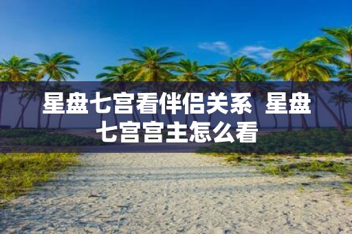 星盘七宫看伴侣关系 星盘七宫宫主怎么看