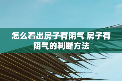 怎么看出房子有阴气 房子有阴气的判断方法