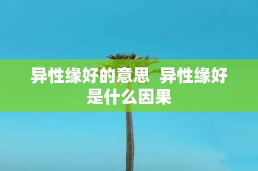 异性缘好的意思 异性缘好是什么因果