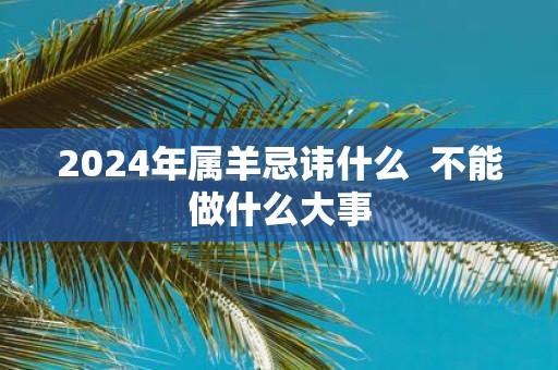 2025年属羊忌讳什么 不能做什么大事