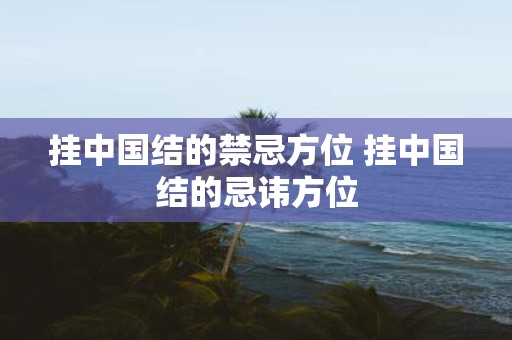 挂中国结的禁忌方位 挂中国结的忌讳方位