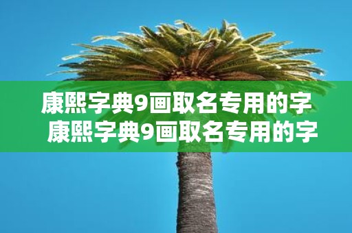 康熙字典9画取名专用的字 康熙字典9画取名专用的字