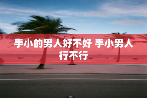 手小的男人好不好 手小男人行不行
