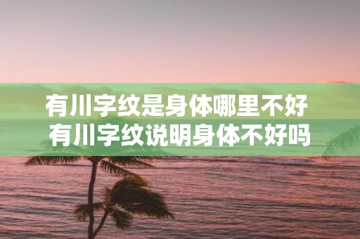 有川字纹是身体哪里不好 有川字纹说明身体不好吗
