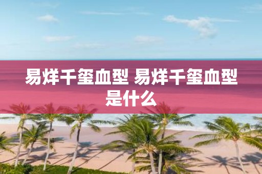 易烊千玺血型 易烊千玺血型是什么