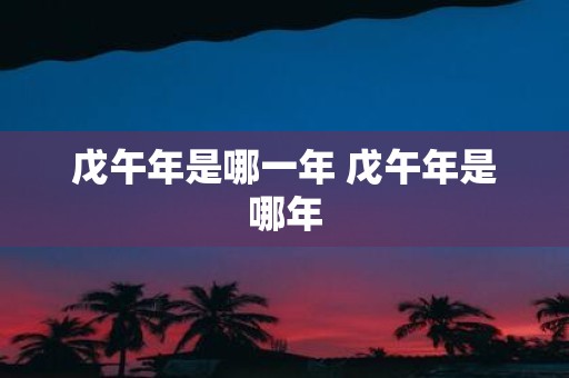 戊午年是哪一年 戊午年是哪年