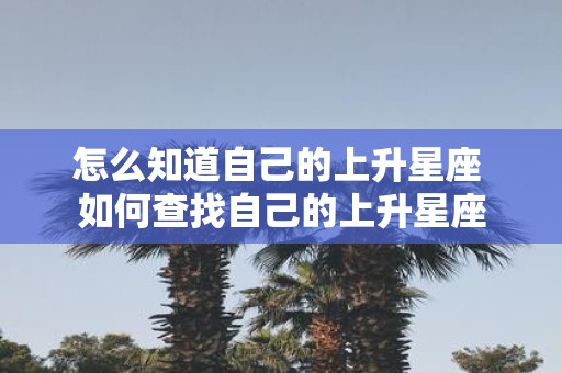 怎么知道自己的上升星座 如何查找自己的上升星座