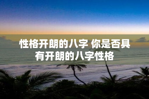 性格开朗的八字 你是否具有开朗的八字性格