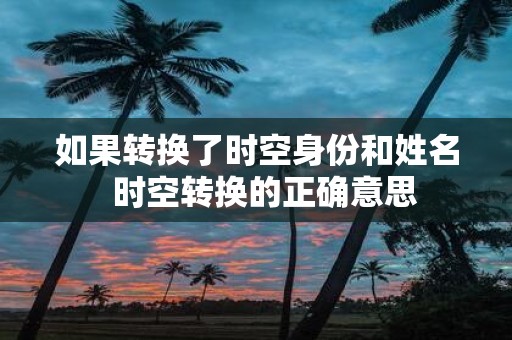 如果转换了时空身份和姓名 时空转换的正确意思