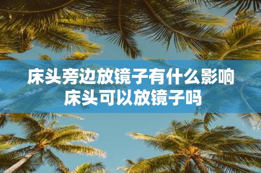 床头旁边放镜子有什么影响 床头可以放镜子吗